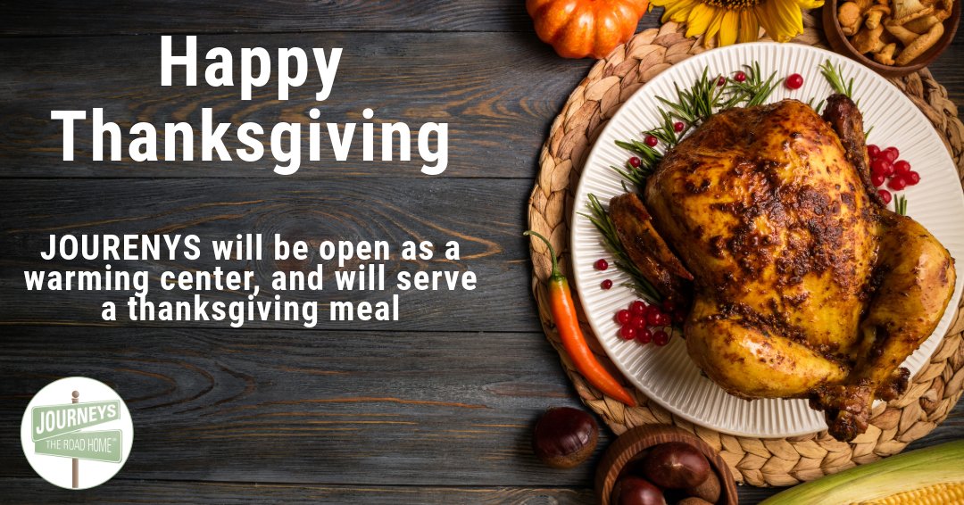 Happy Thanksgiving o our JOURNEYS Community. Thank you all for contributing to JOURNEYS' tremendous growth, and your dedication to ending homelessness!

We will be open as a warming center, and volunteers will be serving a Thanksgiving meal.