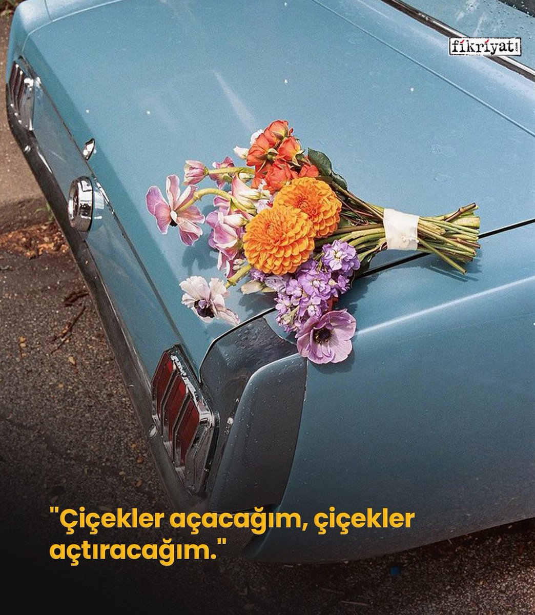 “Çiçekler açacağım, çiçekler açtıracağım.”