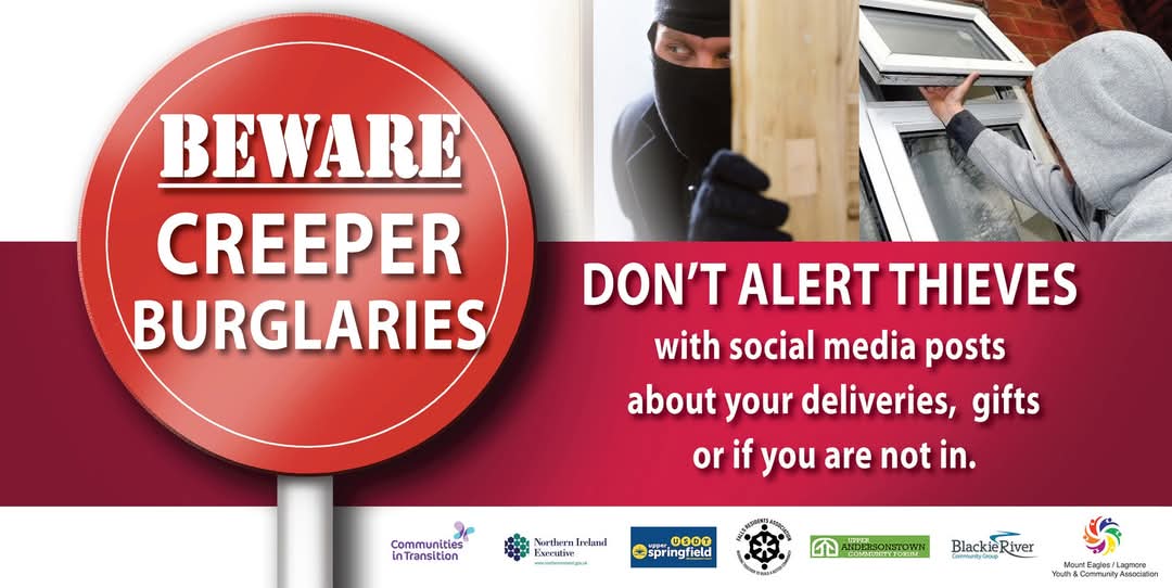 Always lock windows and doors and never leave your valuables on display.

If you would like advice or support or have been impacted by burglary please contact our page.
<a href="/ExecOfficeNI/">The Executive Office</a> <a href="/nihecommunity/">Housing Executive</a> <a href="/RadiusHousing/">Radius Housing</a> <a href="/USDT2/">Upper Springfield Development Trust</a>