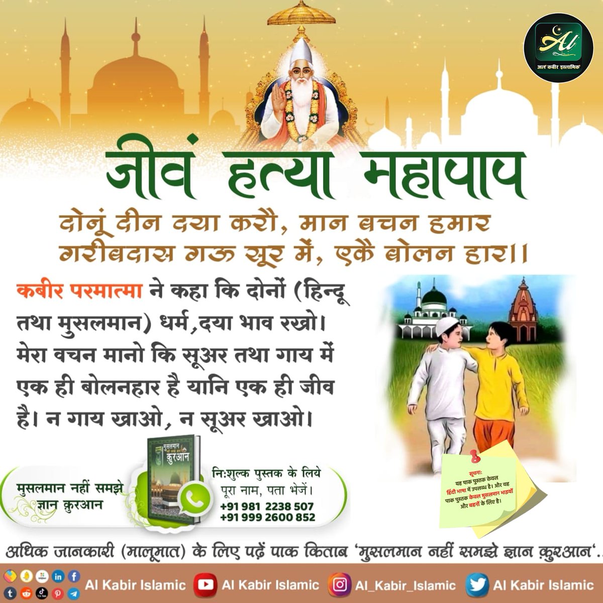 जीवं हत्या महापाप!
कबीर परमात्मा ने कहा कि दोनों (हिन्दू तथा मुसलमान) धर्म, दया भाव रखो। मेरा वचन मानो कि सूअर तथा गाय में एक ही बोलनहार है यानि एक ही जीव है। न गाय खाओ, न सूअर खाओ।
#AlKabir_Islamic
#SaintRampalJiQuotes