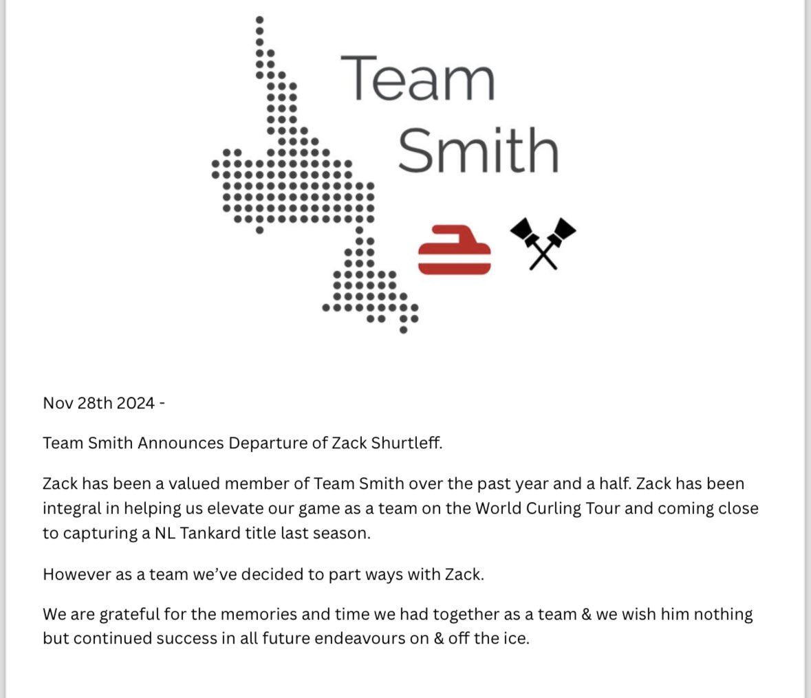 Team Smith Announces Departure of Zack Shurtleff.

Zack has been a valued member of Team Smith over the past year and a half. Zack has been integral in helping us elevate our game as a team on the World Curling Tour and coming close to capturing a NL Tankard title last season.