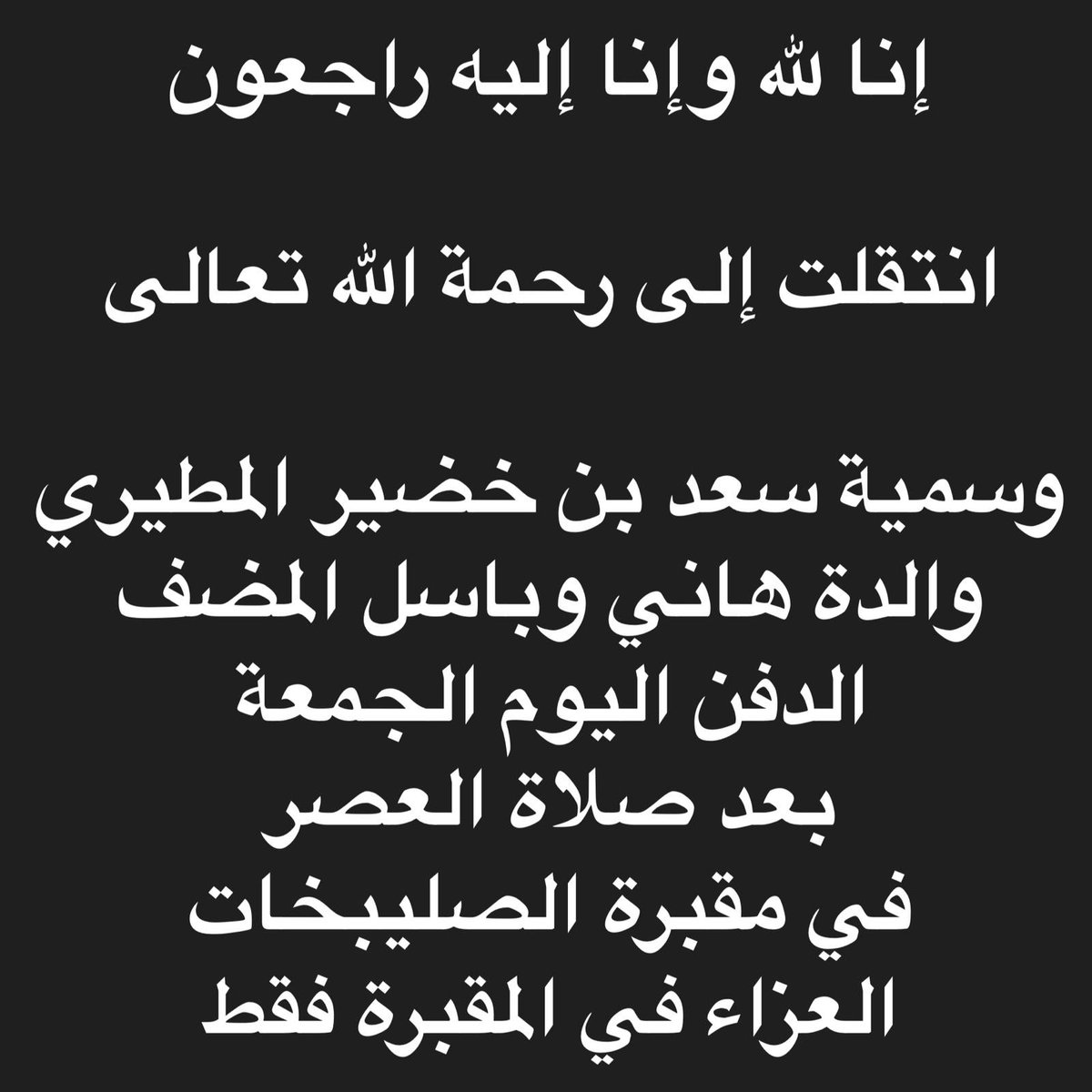 إنا لله وإنا إليه راجعون
انتقلت إلي رحمة الله تعالي

اختي الكبيرة ووالدتي الحبيبة
.
وسمية سعد فالح بن خضير المطيري
ام هاني الغاليه  
الي رحمة الله تعالي
.