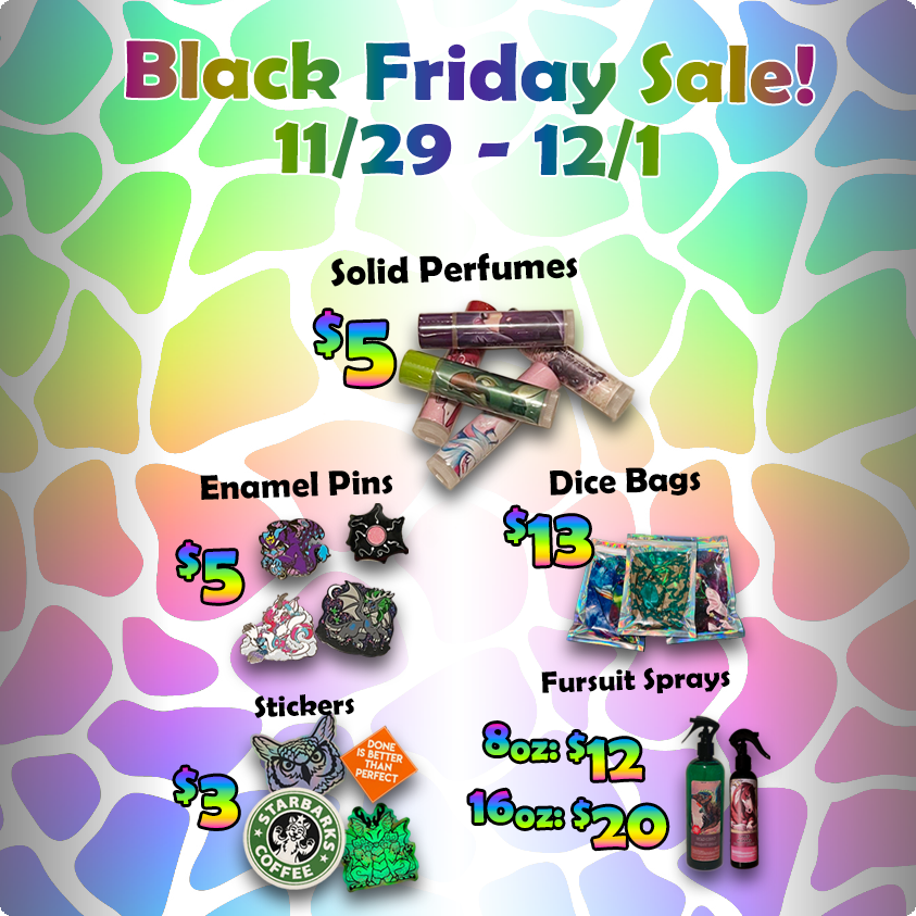 It's time for the Black Friday sale! Tons of new things, including a whole bunch of dice bags and stickers, plus fursuit sprays and solid perfumes are on sale all weekend!