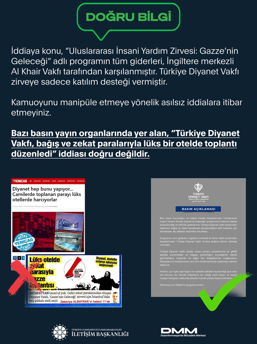 Bazı basın yayın organlarında yer alan, “Türkiye Diyanet Vakfı, bağış ve zekat paralarıyla lüks bir otelde toplantı düzenledi” iddiası doğru değildir.

İddiaya konu, “Uluslararası İnsani Yardım Zirvesi: Gazze’nin Geleceği” adlı programın tüm giderleri, İngiltere merkezli Al Khair