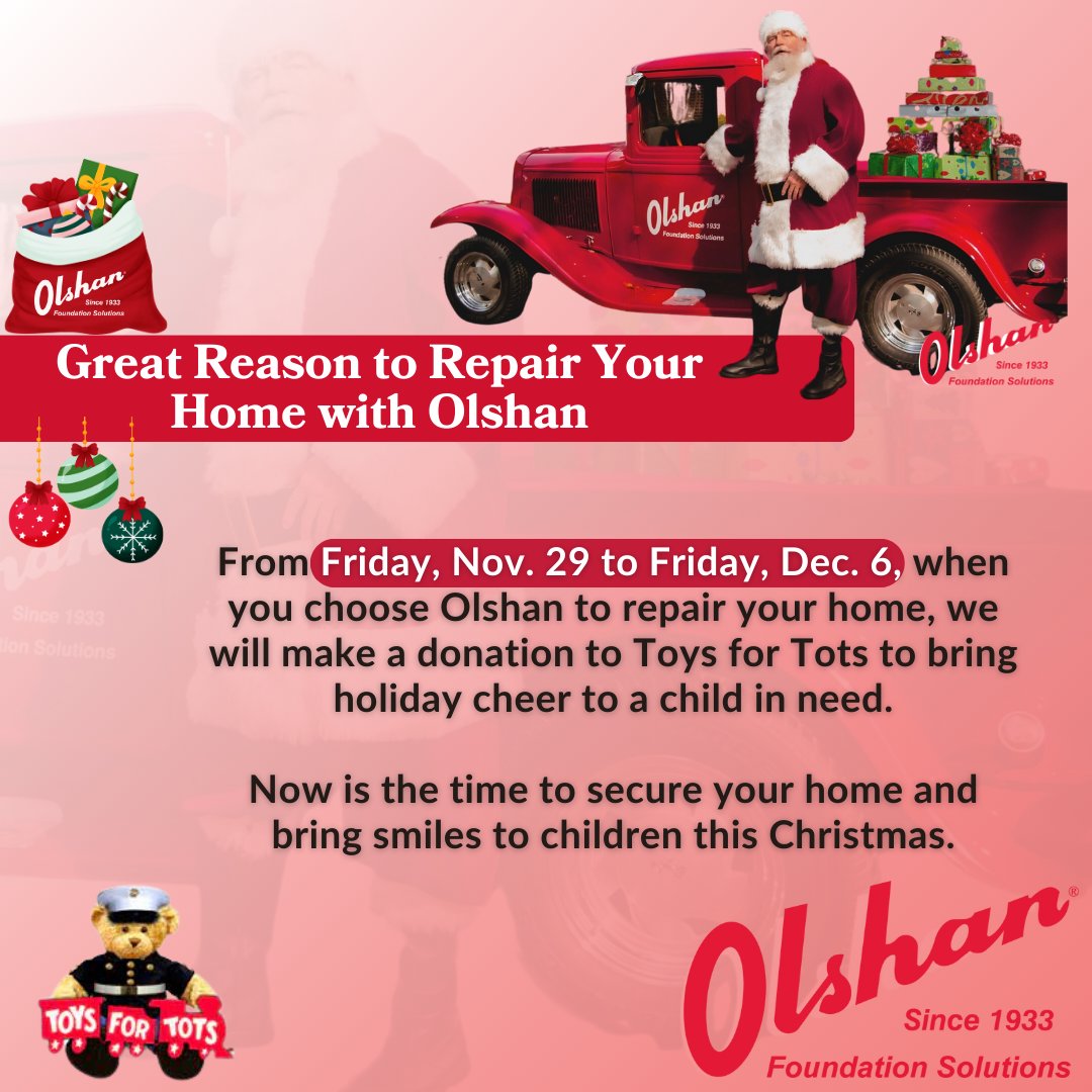 From Friday, Nov. 29 to Friday, Dec. 6, when you choose Olshan Foundation Solutions for your home repairs, we will make a donation to Toys for Tots. Together, we can bring smiles and holiday cheer to children who need it most.
