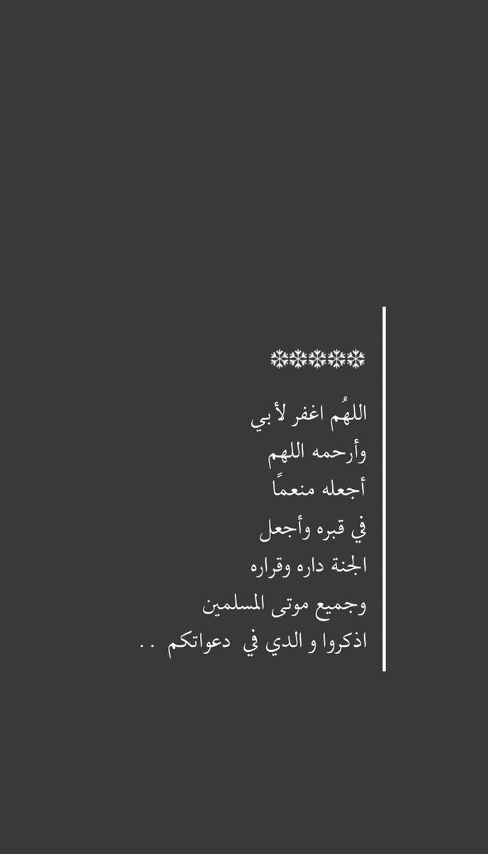 اللهم ارحم من فقدته العين و فقده المكان 
و افتقده القلب كثيراً، اللهم ارحم من فقده يؤلم و فراقه لا يطاق اللهم ارحم أبي رحمة واسعة و اجمعنا به في جنتك.