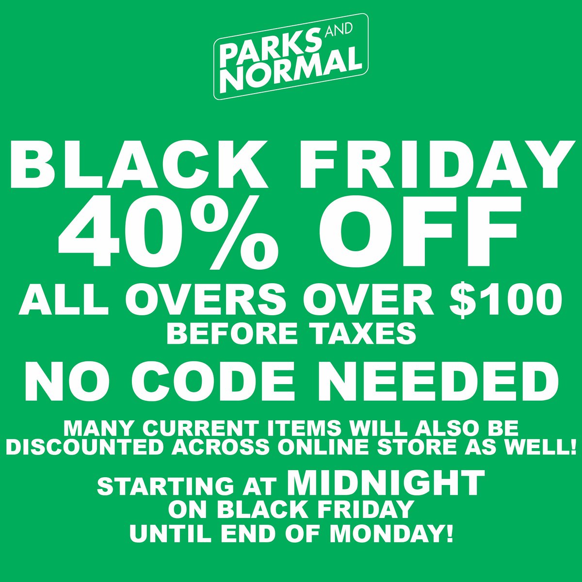 BLACK FRIDAY STARTS NOW! ITEMS DISCOUNTED ACROSS OUR STORE SITEWIDE AND ADD AN EXTRA 40% OFF YOUR ORDER OVER $100! TAKE ADVANTAGE! SALE ENDS MONDAY! 

ParksAndNormal.com