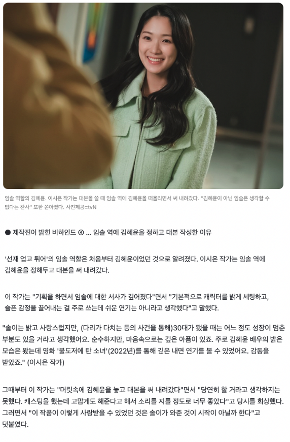 kdramasverse's tweet photo. Writer Lee Si Eun & Director Kim Tae Yeop praising Hye Yoon & Woo Seok as outstanding actors, muse & humans

✍🏼💛Writer Lee Si Eun on Hye Yoon being her muse & Solie

As I planned, wrote, and the narrative of Im Sol deepened, I thought it would not be easy to portray the character as bright as she is while also expressing sad emotions. 

Solie is bright & lovely but I thought, that because she injured her legs, due to the accident she stopped growing when she reached her 30s due to the painful accident. She is pure & bright but she also has deep pain in her heart due to this, so I wondered who could portray & act bright while retaining sadness.

I watched 'The Girl Riding a Bulldozer' I've only watched her (HY) portray bright characters so there weren't many scenes where she explodes w emotions & I could see Solie's expression being filled w a lot of emotion despite her cold & harsh expression (kinda like she cross-referenced her character in TGOB w Solie's expression).   At first, I didn't think I would do it (write LR & Sol's character) but I thought about Solie and thought, it would be nice to have an actor like this (Hye Yoon).

From then on, I wrote the script with Kim Hye Yoon in my head and I did not think she would do it for sure (take on the role). 

Thankfully, after I had worked on the script a lot, I was grateful that she willingly came to be my Solie when the casting (script) was offered. I was touched & I couldn't believe it 'She's really going to be my Sol?' I couldn't believe it. Is she (Hye Yoon) really doing it? I kept asking, I called the director and screamed "kyak!"  

I think the starting point & reason why this project was able to receive so much love is because of Solie & because Solie came to us. Hye Yoonie, (as) Sol is like fate to me. I am grateful for I wrote Sol because of you (Hye Yoon). Thank you, you worked hard.

✍🏼💙 Writer Lee Si Eun on Woo Seok becoming Sunjae & how grateful she is

Regarding the casting of Byeon Woo Seok, writer Lee Si Eun said, "I think it's a process that all dramas go through when casting the male lead. Sunjae (Byeon Woo Seok) says he's thankful for letting him play Sunjae. From a writer's perspective, we needed an actor who is a good fit for Sunjae, they needed to be a swimmer, someone who could act as a high school student, a college student & someone in their 30s. There weren't any sutable actors so I had to keep looking at who would fit this image well. After watching '20th Century Girl' I thought, I really like this actor & the image he has. 

They wear the same school uniform (similar) & it's also a story from the past, why didn't I find it earlier (talking about 20th Century Girl)? Why didn't I see it sooner? I was so happy when I heard he accepted the role & would be Sunjae. I thought "He's going to be Sunjae?" from then now, Byeon Woo Seok was already Sunjae. We had our first meeting at a cafe & as he was walking in, I thought Sunjae was walking in. As if in slow motion, Sunjae was walking towards me. I told Sunjae this & told him, "Thank you for being Sunjae." I kept wondering if the Sunjae I had imagined would be able to exist (be portrayed as she imagined him) but he came to me in this form & I felt like it was fate & I am grateful. 

🔗https://t.co/C58N2DXTiy

🎥 Director Kim Tae Yeop praising Hye Yoon to be an outstanding actor & even better human

As you all know well, Kim Hye Yoon is outstanding as an actor. But what I was grateful for while directing on set was that just by watching this drama you'd know the heroine worked very hard & went through a lot, the situation at the actual set was very difficult as well. We had to film summer scenes in the middle of winter, it was physically & mentally difficult. 

Also, she had to film scenes with a wide range of emotions which in my view, it would've been a very difficult situation for any human being but she handled it with such a great attitude on set. In addition to the actress (respectfully referring to Hye Yoon) focusing on acting, I really respect her attitude towards the staff & other actors as well. She is also great as a human being. Other actors did the same as well & I am very grateful for that. 

🔗 https://t.co/A9JbaEI5MV

🎥 Praising Hye Yoon & calling her crazy (in the best way possible) 

While watching the drama, there was a comment saying, 
"No you're telling me this scene (ep2 ending) & this scene (ep13) was shot on the same day? Isn't Kim Hye Yoon totally crazy??" I had the exact same thoughts! 

She shot ep2 ending scene, running with the umbrella in the rain saying 'Ahjussi' So we shot the scene, she was really good!! After that we had to prepare for ep13 right away. So from 'Ahjussi' & giving him candies brightly, Hye Yoon starts sobbing and crying & the scenes were done like this. Hye Yoon and I have a fifteen-year age difference. But I still respect Hye Yoon so much."

🔗https://t.co/Yq7NJbn3Uw

#LovelyRunner #변우�� #김혜윤 #KimHyeYoon #ByeonWooSeok