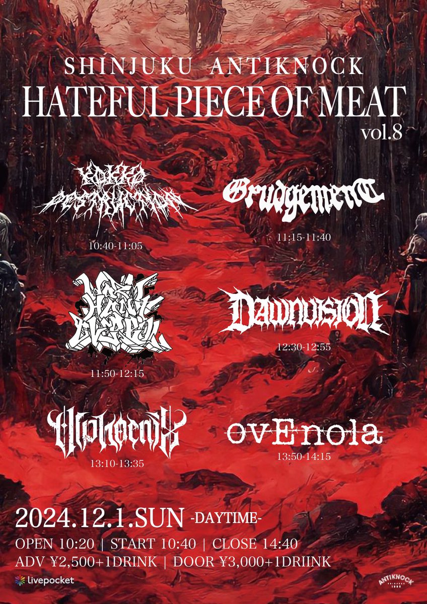 🍖明日昼爆🍖
12/1(日)-DAYTIME-
shinjuku ANTIKNOCK pre.
【HATEFUL PIECE OF MEAT vol.8】

ovEnola
Alphoenix
Worm Hunt Overkill
grudgement
DAWNVISION
Kokko Destruction

⏳OPEN10:20/START10:40/CLOSE14:40
💴ADV¥2500+1D/DOOR¥3000+1D(¥600)
📩前売各取置予約
📲t.livepocket.jp/e/1d86a