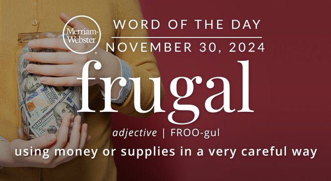 Merriam-Webster Word of the Day November 30, 2024 'frugal' adjective | FROO-gul "using money or supplies in a very careful way" Background Image: A person holding money