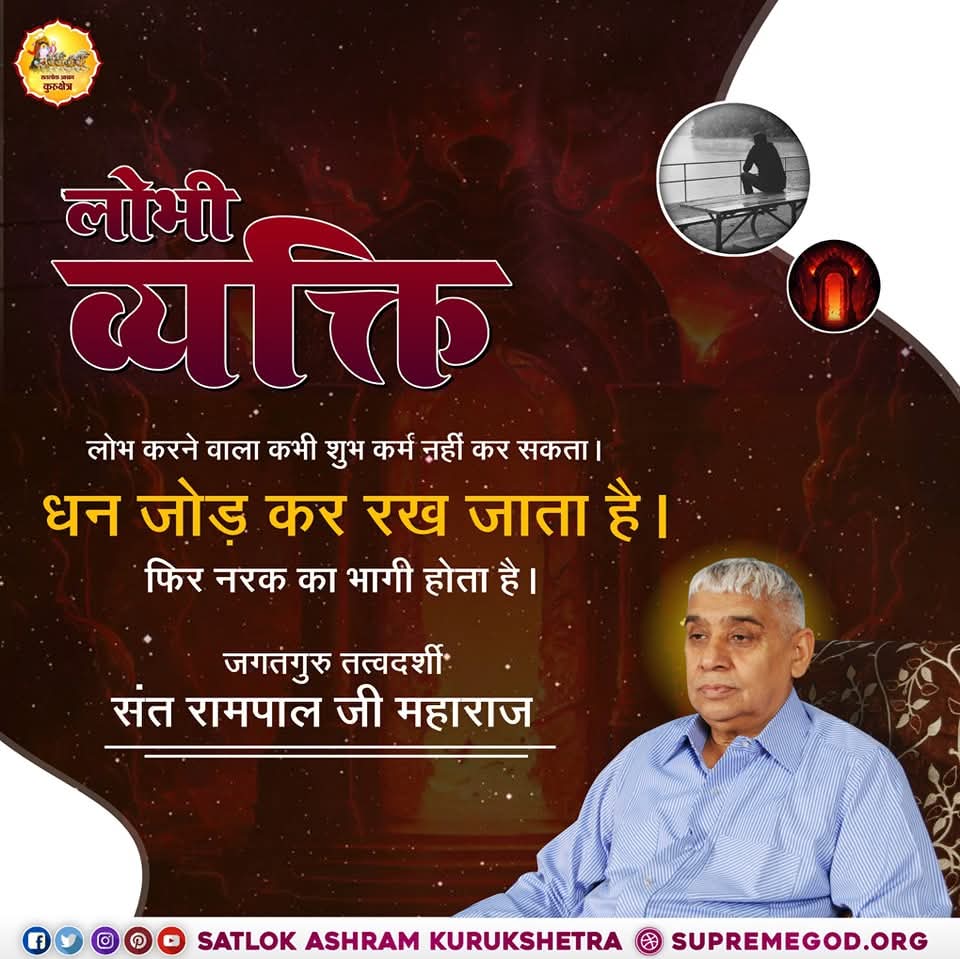 लोभ करने वाला कभी शुभ कर्म नहीं कर सकता।
धन जोड़ कर रख जाता है।
फिर नरक का भागी होता है।
#GodNightSaturday
#सुख_देने_वाला_भगवान_कौन
🙇🙇जगतगुरु तत्वदर्शी संत रामपाल जी महाराज