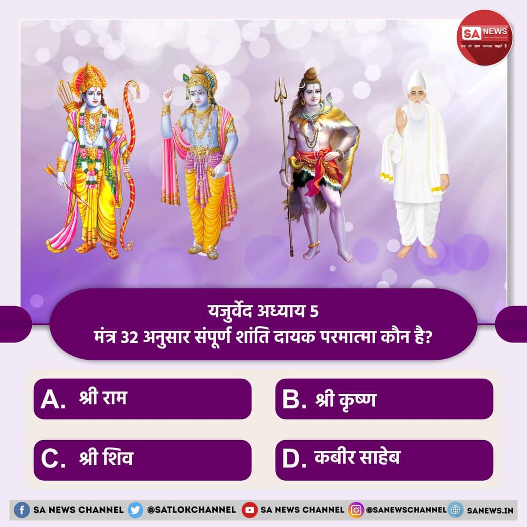 #PollOfTheDay |यजुर्वेद अध्याय 5 मंत्र 32 अनुसार संपूर्ण शांति दायक परमात्मा कौन है?

A. श्रीराम
B. श्रीकृष्ण
C. शिव जी
D. कबीर साहेब

अपना उत्तर कमेंट अवश्य करें 💐