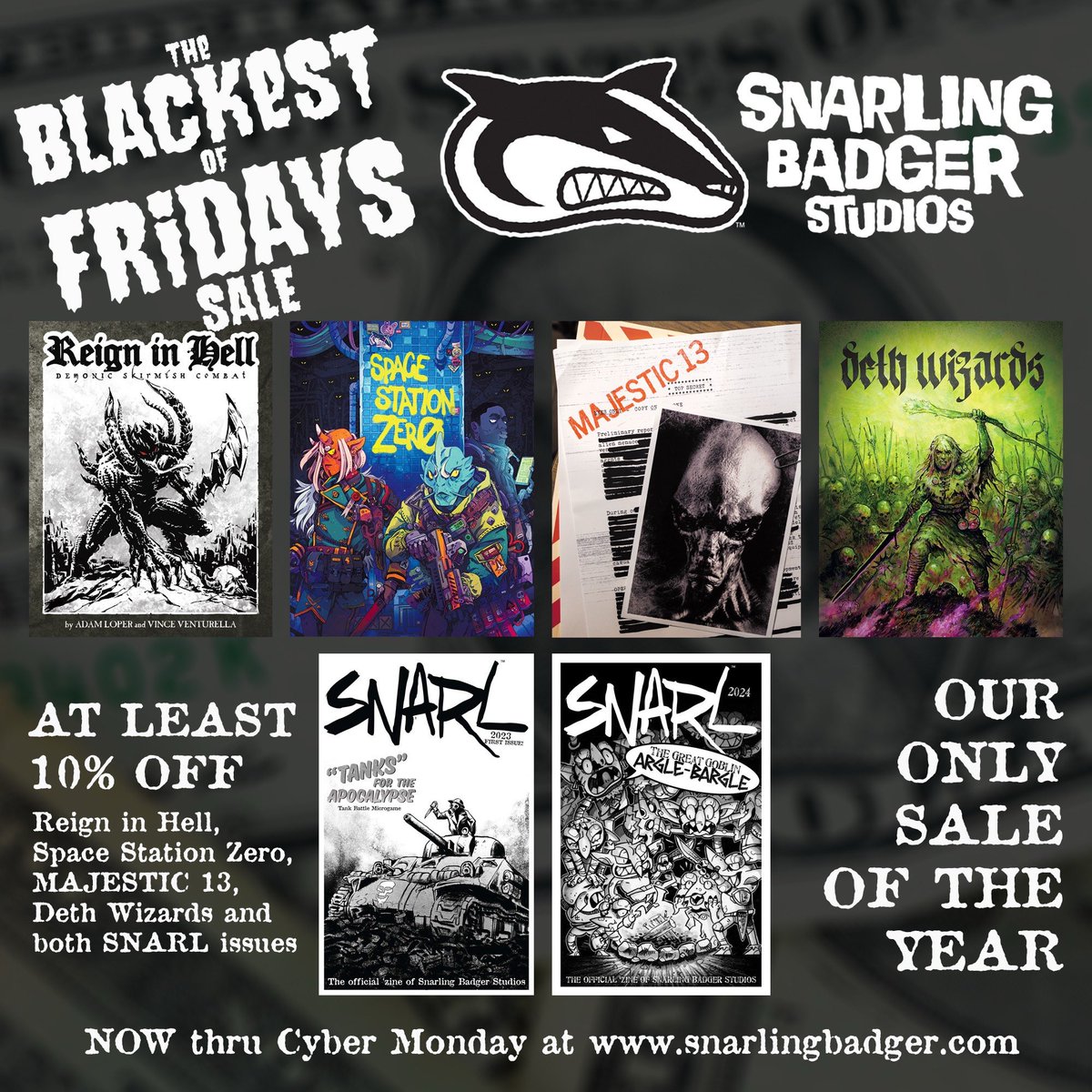It's the BLACKEST of FRIDAYS - and we're having our only sale of the year. SAVE at least 10% on Reign in Hell, Space Station Zero, MAJESTIC 13, Deth Wizards, and both issues of SNARL. Ends Monday night! Hit snarlingbadger.com