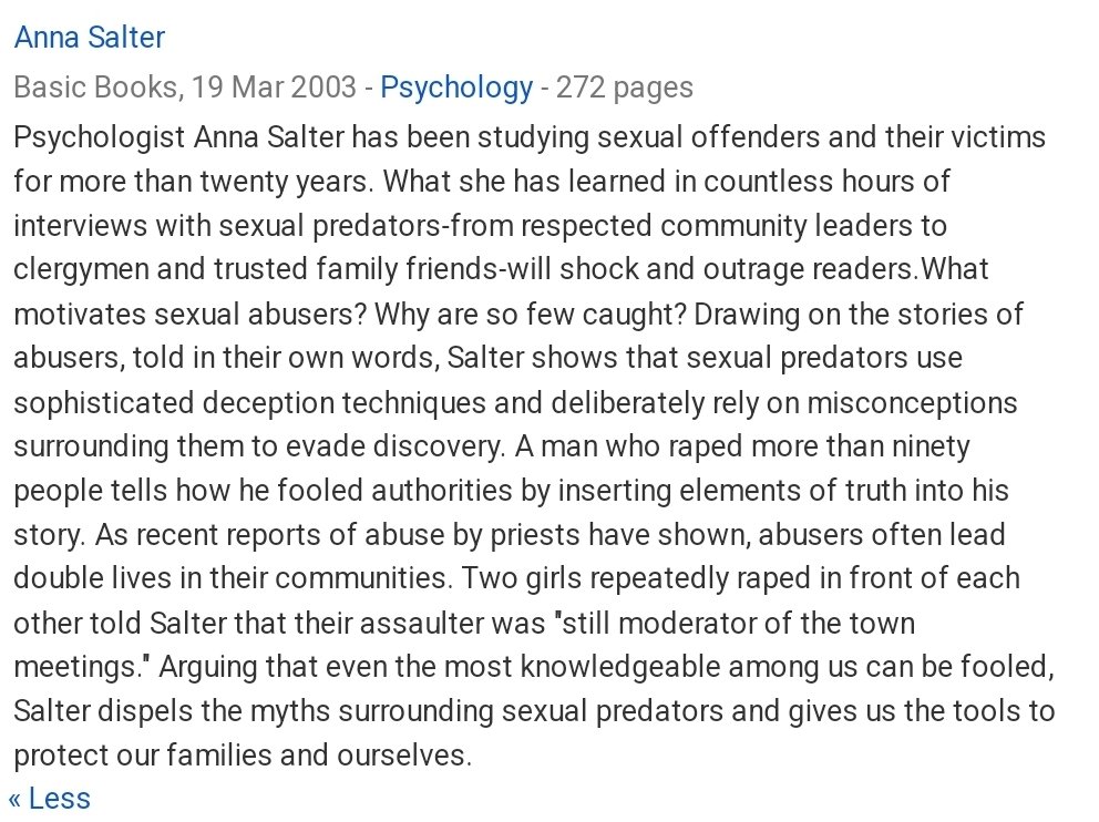 Predators by Anna Salter. Anyone who is in any doubt whatsoever as to the lengths a predator will go to to access victims or how manipulative they truly are, I urge you to read this book. There is no avenue they will not exhaust!