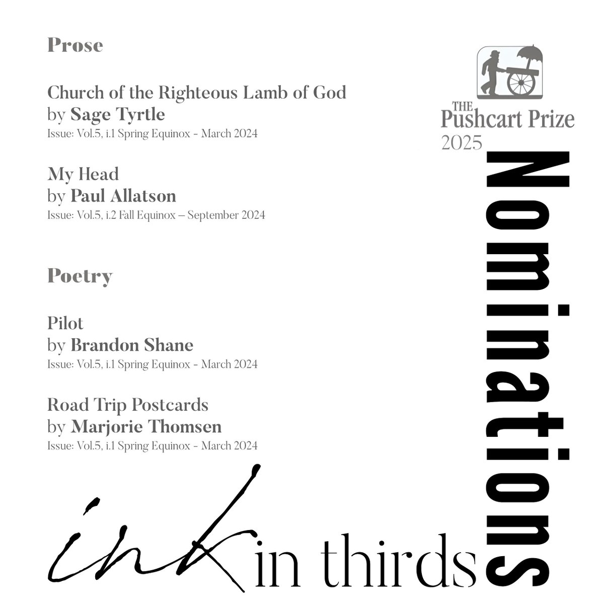 Ink In Thirds (@inkinthirds) on Twitter photo Our Nominations for the Pushcart Prize <a href="/PushcartPrize/">The Pushcart Prize</a> Congratulations, and good luck!
* My Head by Paul Allatson <a href="/PAllatson/">Paul Allatson</a>
* Church of the Righteous Lamb of God by Sage Sage Tyrtle
* Pilot by Brandon Shane X @Ruishanewrites
* Road Trip Postcards by Marjorie Thomsen Our Nominations for the Pushcart Prize <a href="/PushcartPrize/">The Pushcart Prize</a> Congratulations, and good luck!
* My Head by Paul Allatson <a href="/PAllatson/">Paul Allatson</a>
* Church of the Righteous Lamb of God by Sage Sage Tyrtle
* Pilot by Brandon Shane X @Ruishanewrites
* Road Trip Postcards by Marjorie Thomsen