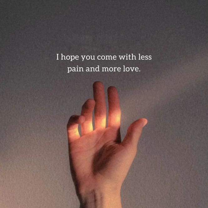 I hope you come with less pain and more love.