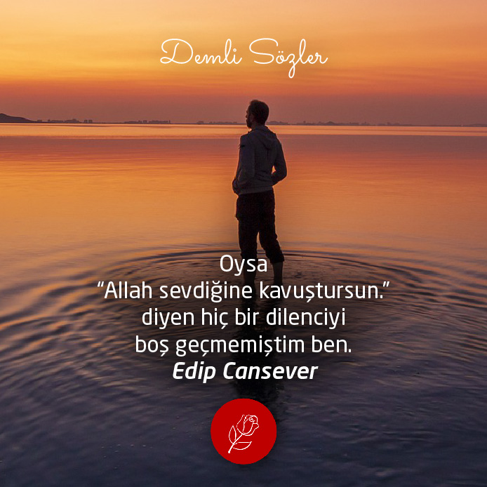 Oysa "Allah sevdiğine kavuştursun." diyen hiç bir dilenciyi boş geçmemiştim ben. Edip Cansever