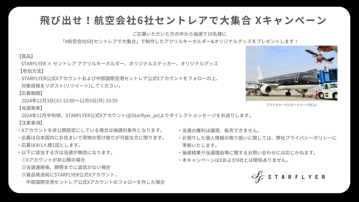 Starflyer_pr's tweet photo. ＼飛び出せ！／
#航空会社6社セントレアで大集合
Xキャンペーン

抽選で10名様にイベント限定アクリルキーホルダーとオリジナルグッズをプレゼント🎁

応募方法
① @Starflyer_pr , @Centrairairport をフォロー
② 本投稿をリポスト(締切：～12/9)
他5社とセントレアでもキャンペーン同時開催中✈✨ https://t.co/ULuyshXPeK