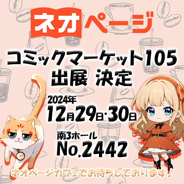 /／
✨ネオページ　コミケ105出展✨
\＼

【日程】
2024年12月29日(日)・30日(月)

【場所】
東京ビッグサイト 南展示棟3ホール
企業ブース　No.2442

【テーマ】
ネオページ カフェ

詳細は追ってお知らせします♪
#ネオページ #C105 #C105WebCatalog