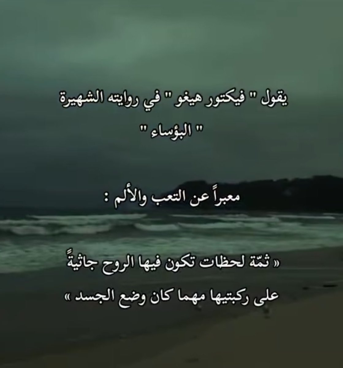 " ثمّة لحظاتٌ تكونُ فيها الروحُ جاثيةً
 على ركبتَيها مهما كان وضعُ الجسد.

البؤساء | فيكتور هوغو