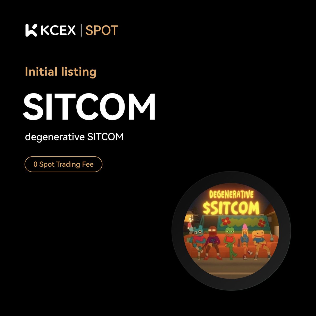 #KCEX Initial Listing Announcement🚀

<a href="/degen_sitcom/">SITCOM</a>, a meme coin on the sol chain, will be listed on the KCEX spot trading market.

Trading Pair: $SITCOIN /USDT
💼 Deposits: Opened
⏰ Spot Trading Starts: 2024-12-02 09:00 (UTC)