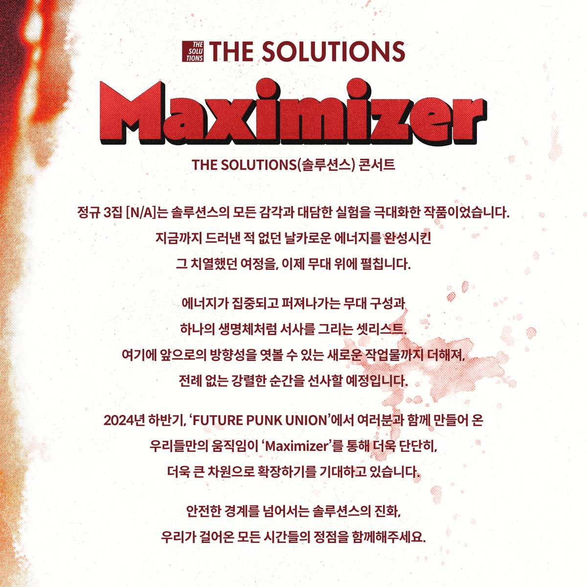 The_solutions1's tweet image. 𝐓𝐇𝐄 𝐒𝐎𝐋𝐔𝐓𝐈𝐎𝐍𝐒 𝐂𝐨𝐧𝐜𝐞𝐫𝐭 &apos;𝐌𝐚𝐱𝐢𝐦𝐢𝐳𝐞𝐫&apos;

정규 3집 [N/A]는 솔루션스의 모든 감각과 대담한 실험을 극대화한 작품이었습니다.
지금까지 드러낸 적 없던 날카로운 에너지를 완성시킨 그 치열했던 여정을, 이제 무대 위에 펼칩니다.

#Maximizer #맥시마이저