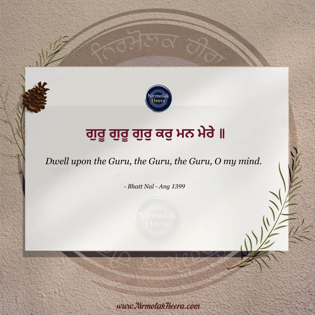 ਗੁਰੂ ਗੁਰੂ ਗੁਰੁ ਕਰੁ ਮਨ ਮੇਰੇ ॥

Dwell upon the Guru, the Guru, the Guru, O my mind.

-Bhatt Nal - Ang 1399

#gurbani #punjabi #paath #gurus #inspiration #spiritual #bani #sikh #sikhi #nirmolakheera