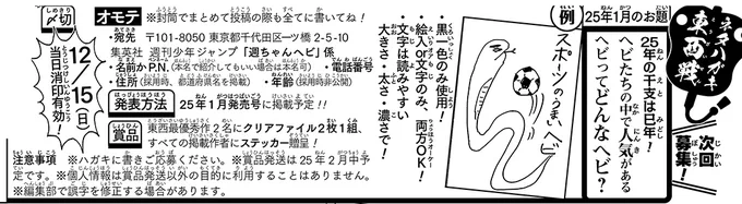 《ハガキ募集中です!》                      
ネタハガキ東西戦25年1月分              

★お題★  
25年は巳年!                 
ヘビたちの中で人気があるヘビってどんなヘビ?  

*絵入・文字のみ共にOK!   
*〆切は12/15(日)    
この画像か24年WJ52号の要項を読みご応募ください🐍 