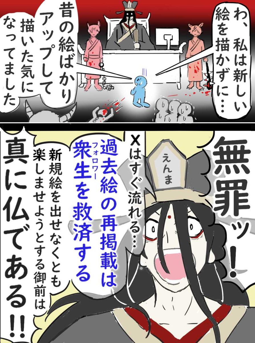 絵師「過去絵ばっかアップして
新しい絵を描いてません。
これって罪になりますか?」
閻魔「Xでは自分の絵であれば
再掲載はどんどんした方が良い。
ただしあまり期間を開けないで
同じ画像を投稿すると
スパム判定を食らうので
注意せよ」
(再掲)