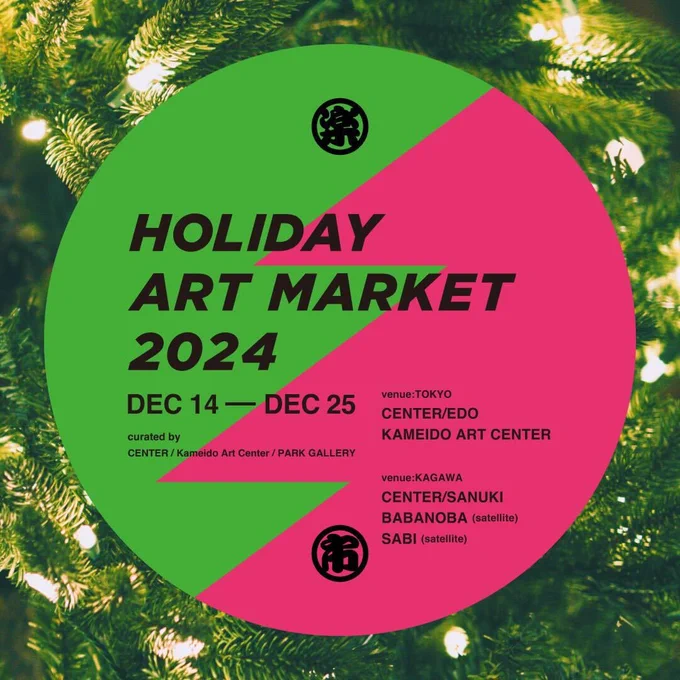 HOLIDAY ART MARKET 2024 2024.12.14-12.25 東京と香川の5会場のツリーに1つずつオーナメントを飾ってもらっています [東京会場]CENTER/EDO、亀戸アートセンター ロフトスペース(12/20から) [香川会場]CENTER/SANUKI、BABANOBA、SABI