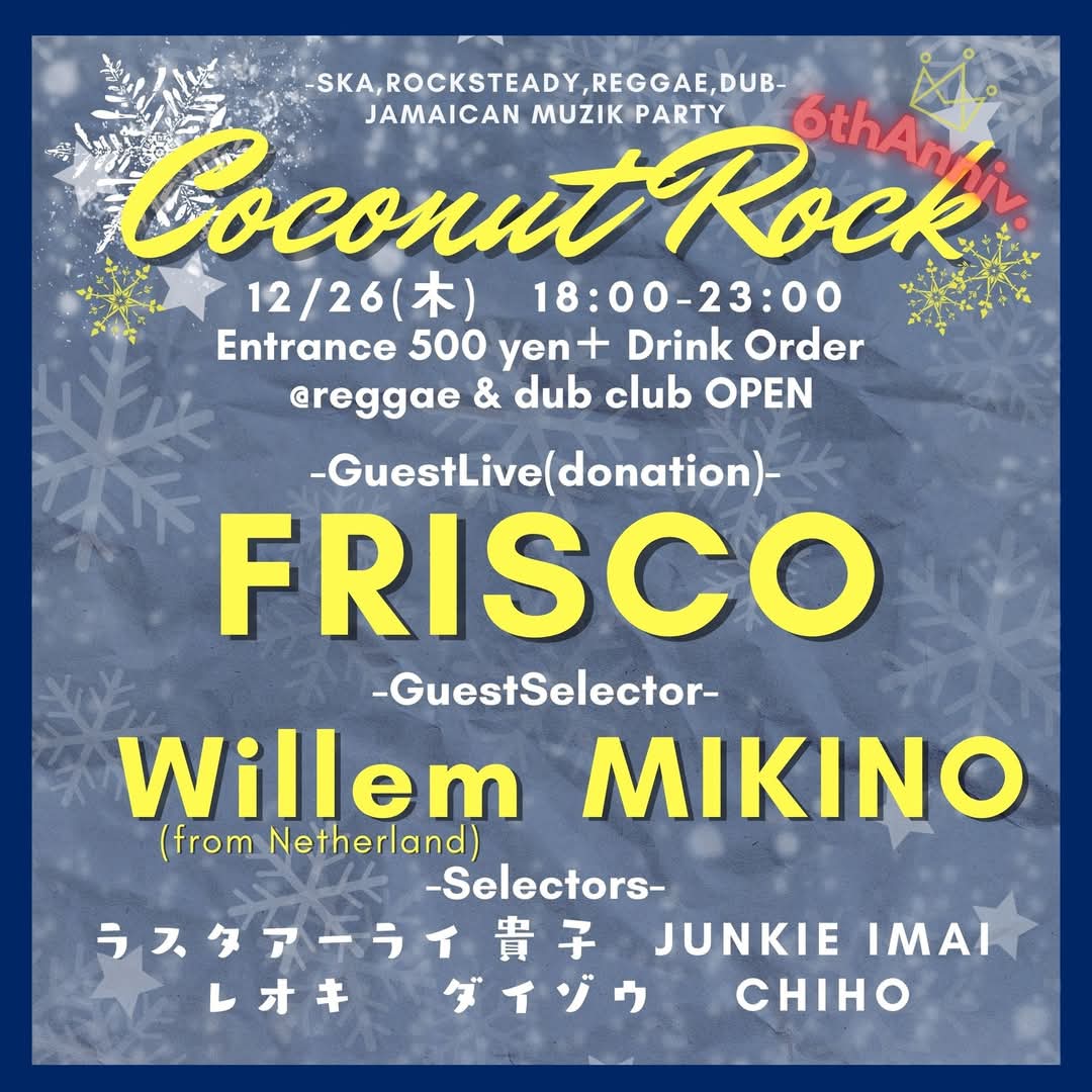 FRISCO今年の締めのライブ！
COCONUT ROCK　-6thAnniv.-
2024/12/26(木)@ShinjukuOPEN
Open 18:00　Close 23:00
Entrance 500 yen＋ Drink Order
[GuestLive(donation)]
FRISCO
[GuestSelector]
Willem(from Netherland)
MIKINO
[Selectors]
ラスタアーライ
JUNKIE IMAI
CHIHO
貴子
レオキ
ダイゾウ