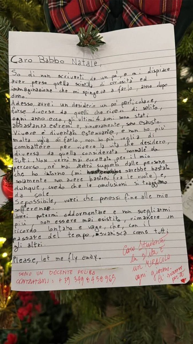 itsmeback_'s tweet photo. «Sono esausto, vivere è diventato estenuante, e non ho più molta voglia di farlo» sono solo alcune delle parole che uno studente del Politecnico di Bari ha lasciato sull'albero di Natale nell'atrio Cherubini dell'università, dove ogni anno, come da tradizione, i frequentanti appendono le loro «letterine» a Babbo Natale.

Questo ragazzo ha anche scritto: "gli ultimi 4 anni sono stati abbastanza estremi e, sinceramente sono esausto".

GLI ULTIMI 4 ANNI SONO STATI LETTERALMENTE DISTRUTTIVI PER I RAGAZZI E QUESTI SONO I RISULTATI. 

I danni psicologici inflitti alle persone sono profondi e difficili da quantificare, poiché spesso si insinuano nella mente in modo silenzioso e subdolo. La depressione, in particolare, tende a rimanere nascosta, celata dietro sorrisi forzati o comportamenti apparentemente normali. Molte persone, infatti, non riescono o non vogliono esternare il proprio malessere, rendendo ancora più complesso riconoscerlo. Solo chi presta attenzione a determinati segnali, quei campanelli d'allarme che il corpo e la mente inevitabilmente inviano, può cogliere il disagio nascosto e intervenire in tempo. Tuttavia, questa capacità di interpretare i segnali non è sempre diffusa, e ciò contribuisce a isolare ulteriormente chi soffre, aggravando una condizione già estremamente delicata.

VEGLIATE SUI VOSTRI RAGAZZI, SEMPRE. 🙏
 https://t.co/OTZNeeu31H

👇👇👇