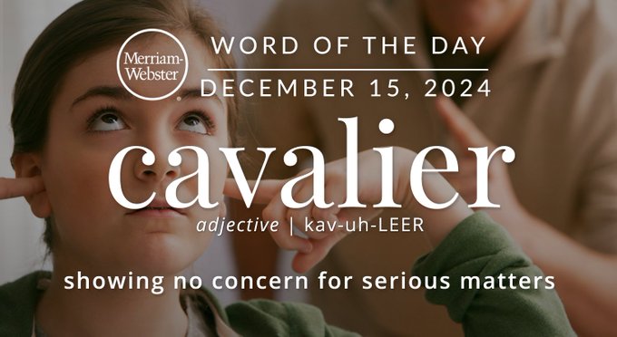 Merriam-Webster Word of the Day December 15 , 2024 'cavalier' adjective | kav-uh-LEER "showing no concern for serious matters" Background Image: A person sticking their fingers in their ears to prevent them from hearing"