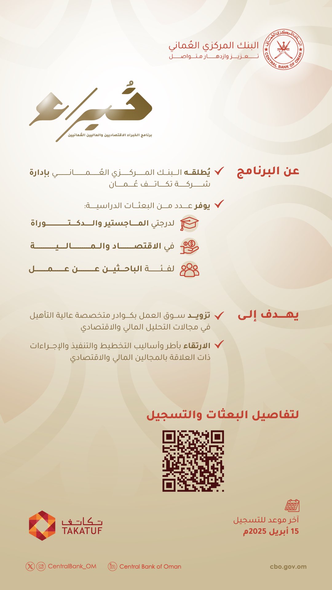يحتوي المنشور على تفاصيل برنامج الخبراء الاقتصاديين والماليين العُمانيين "خُـــبراء"، والذي يطلقه البنك المركزي العُماني في نسخته الثانية بإدارة شركة تكاتُف عُمان ويوفر عدد من البعثات الدراسية لدرجتي الماجستير والدكتوراه في الاقتصاد والمالية لفئة الباحثين عن عمل ويهدف البرنامج إلى تزويد سوق العمل بكوادر متخصصة عالية التأهيل في مجالات التحليل المالي والاقتصادي والارتقاء بأطر وأساليب التخطيط والتنفيذ والإجراءات ذات العلاقة بالمجالين المالي والاقتصادي كما يحتوي المنشور على رمز QR لتفاصيل البعثات والتسجيل