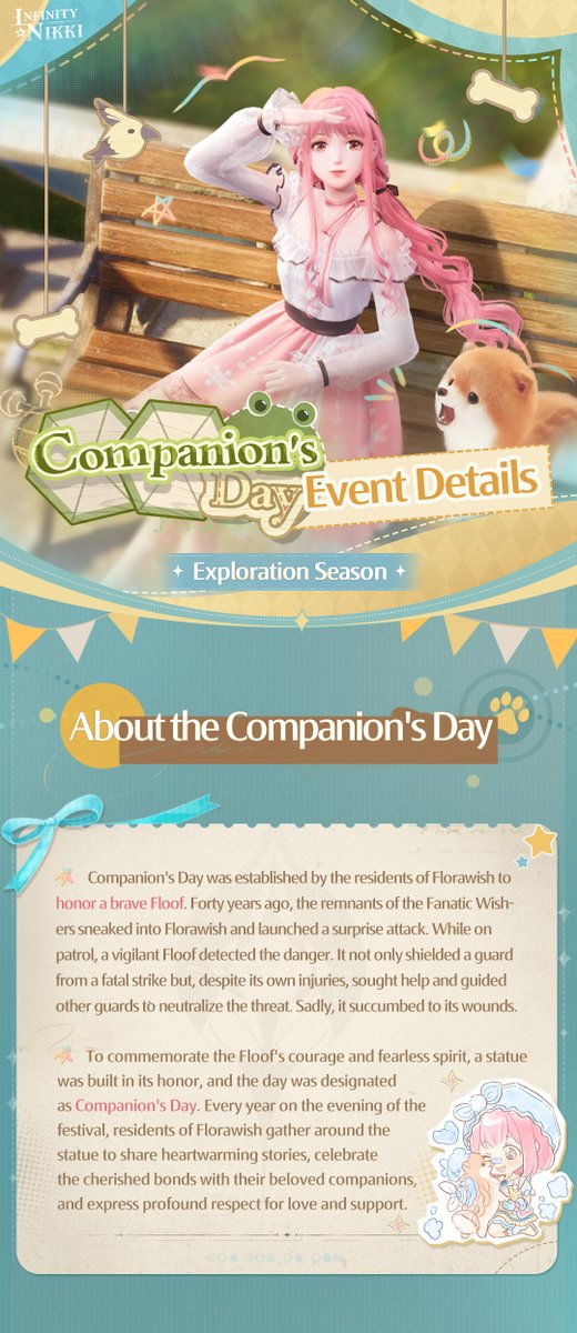 InfinityNikkiEN's tweet photo. It's Companion's Day! | Event Details ✨

To honor the bravery of a heroic Floof and show deep respect for love and mutual support, the residents of Florawish established the annual [Companion's Day]. However, it seems that some unexpected events have arisen this year...

During the Companion's Day event, Stylists can take part in activities such as [Accept the Invitation], [Fix the Flicker], and [Fun Encounters], earning rewards and titles along the way.

Dear Stylists, come to Florawish and celebrate [Companion's Day] with us!

——
The Coziest Open-World Game
Infinity Nikki Available Now!
➤ Download Now: https://t.co/30AcRL0uSm
➤ Join us on Discord: https://t.co/QvZPw1gJOV
#InfinityNikki
