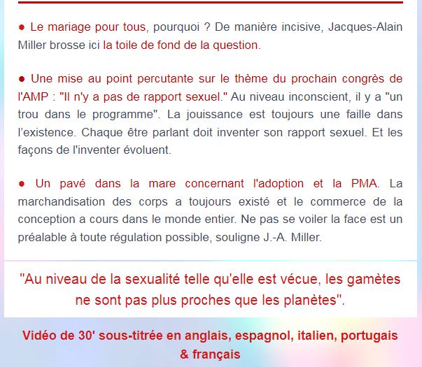 Intervention au Sénat sur le “mariage pour tous”, par J.-A. Miller

"Au niveau de la sexualité telle qu'elle est vécue, les gamètes ne sont pas plus proches que les planètes".

Voir la vidéo : youtu.be/-vPjxeAbC5A

Sous-titres : anglais, espagnol, italien, portugais.