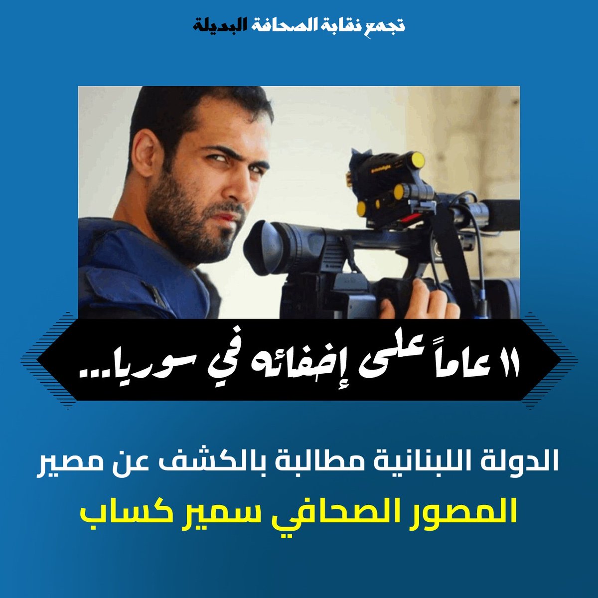 يُناشد تجمع نقابة الصحافة البديلة كل من وزير الإعلام ورئيس الحكومة والأجهزة المعنية والهيئات المختصة للتحرّك السريع من أجل تقصي مصير الزميل المصور الصحافي سمير كساب، المفقود في سوريا منذ 11 عاماً مع زملائه في قناة سكاي نيوز عربية، كما يطلب التجمع من كل من يمتلك معلومة حول مصيرهم