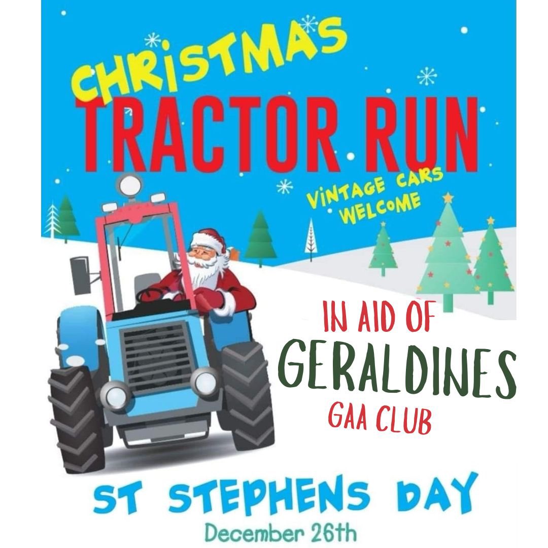 ⭐️Annual Tractor Run⭐️
St. Stephen’s day in aid of Geraldines GAA 
Registration: 10:30am - 11:30am    €20 entry 
Geraldines GAA Club, Aglish P51 VF43
Looking forward to seeing you all there🚜