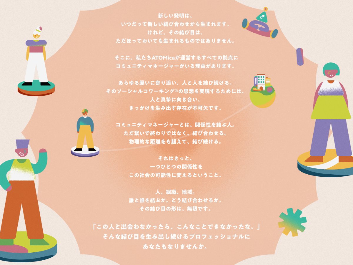 masaya_yomaru's tweet photo. 【それは、関係性を可能性に変える仕事。】

ATOMicaの
コミュニティマネージャー採用サイトができました。

https://t.co/1gZC2yhM8L

ATOMicaは
「頼り頼られる関係性を増やす。」を
ミッションに掲げる
ソーシャルコワーキング®スタートアップ。

人と人を結び続けるその事業の中核的存在でもある
「コミュニティマネージャー」の存在意義を
世の中に再定義・提案することを目指して、

ATOMica共同代表の嶋田くん
@milare_key
 の想いを形にすべく、
企画やコピーライティングはじめ
クリエイティブディレクションしました。

WEB制作プロダクションは、
いつもお世話になってるRYDEN 
@ryden_inc
 さんです。

ブランドムービーも制作。
可愛いのに骨太な読後感を目指しました。

モーションディレクター
&イラストレーターは moiさん、

音楽はmaco marets @bua_macomarets さん、

ナレーションは
東大のクラスメイトでもある
声優の佐々木望 @nozomu_s_staff さん
(同級生とお仕事できてほんと胸熱！)、

制作プロダクションはリチカさんです。

WEB/映像ともにプランナーとして
陽奈太 @hinata_sound くんと。

最高のチームで仕事できて幸せ！
