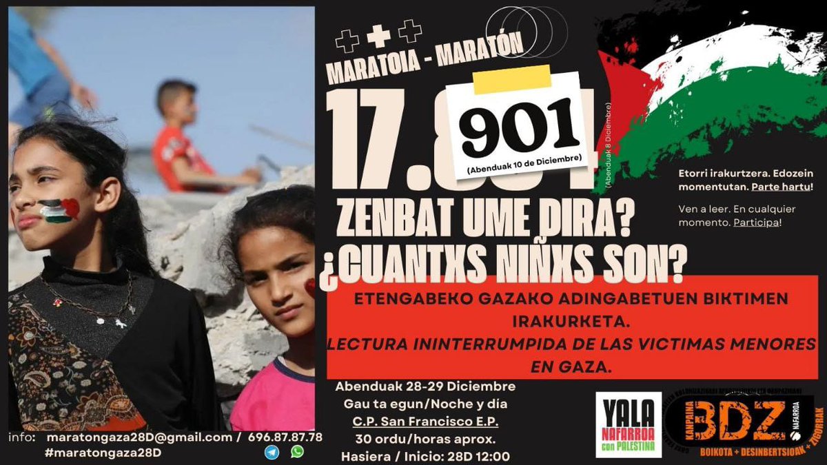 17.901
¿cuántas niñas y niños son?¿zenbat ume dira?
28 y 29 de Diciembre. 
Lectura ininterrumpida de los nombres de las víctimas menores en Gaza.
Inicio: 28D. 12.00h.
Organizan:
- Yala Nafarroa con Palestina
- BDZ Nafarroa