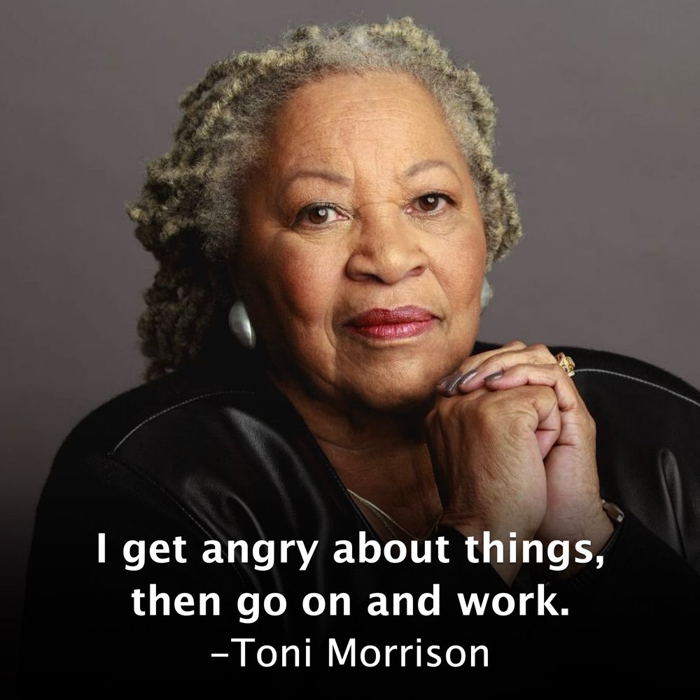 Every Democrat angry as hell but out of fucks to give should step away from their phone, sit down, and let this wisdom from Nobel laureate Toni Morrison sink in.

Then get the fuck up and THINK up smarter, fresher, more effective strategies and actions to fight GOP fascism.