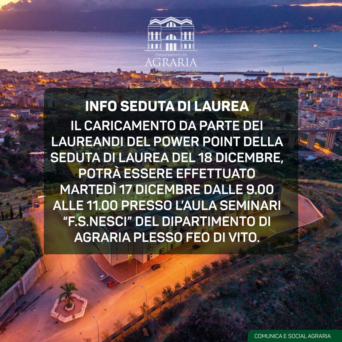INFO SEDUTA di LAUREA
Il caricamento da parte dei laureandi del power point della seduta di laurea del 18 dicembre, potrà essere effettuato martedì 17 dicembre dalle 9.00 alle 11.00 presso l’Aula Seminari “F.S.Nesci” del Dipartimento di Agraria plesso Feo di Vito.