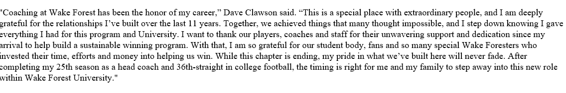 Wake Forest makes it official. Dave Clawson has resigned. 

In a statement Clawson says " Coaching at Wake Forest has been the horo of my career..."

Clawson will stay on as a special advisor to AD John Currie.