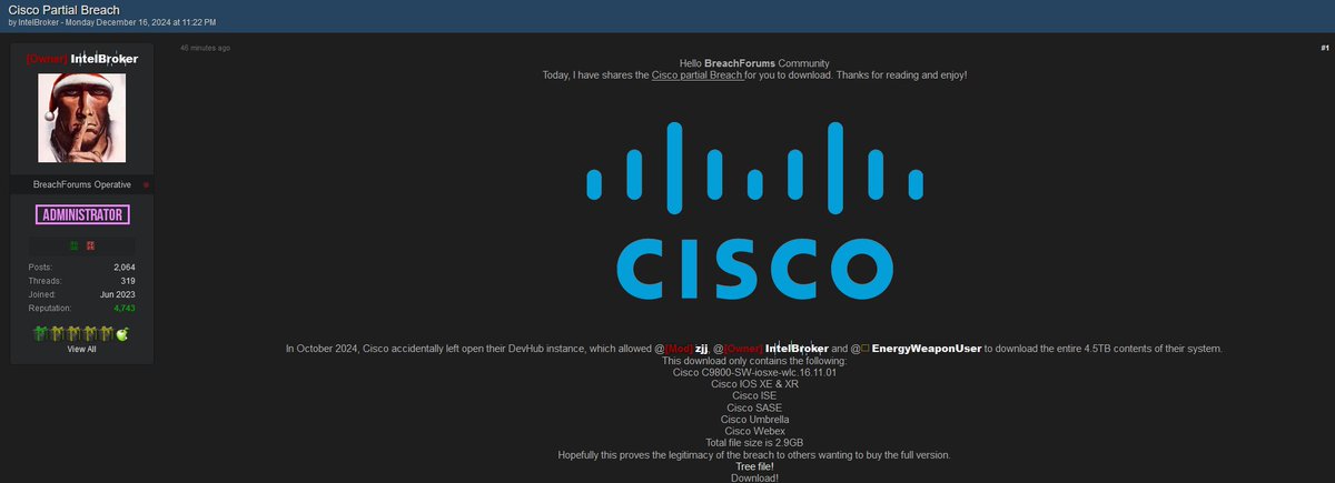 🚨🇺🇸IntelBroker has provided partial leaked data of the claimed Cisco breach

"This download only contains the following:
Cisco C9800-SW-iosxe-wlc.16.11.01
Cisco IOS XE &amp; XR
Cisco ISE
Cisco SASE
Cisco Umbrella
Cisco Webex
Total file size is 2.9GB"