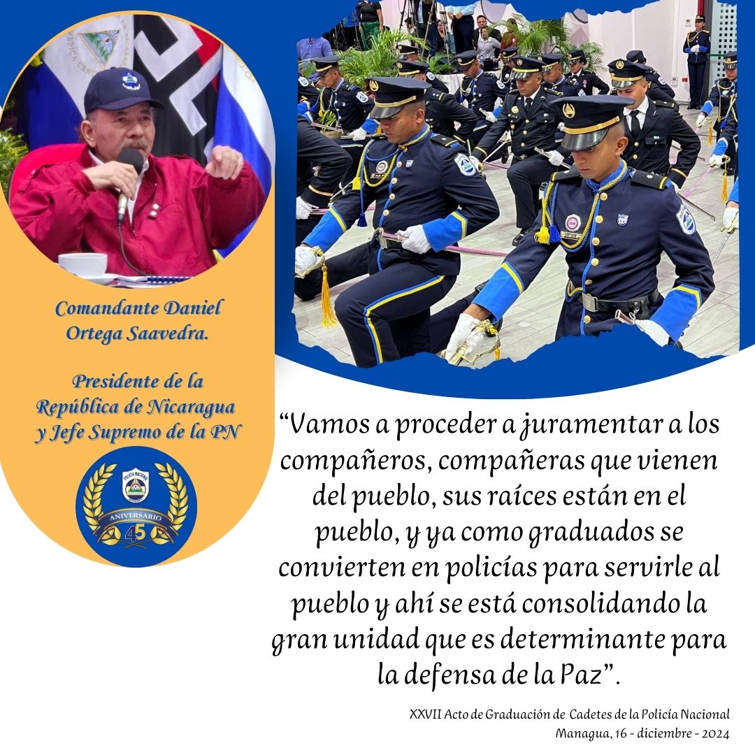 #Nicaragua 
XVII Graduación Cadetes 2024

" 𝐕𝐚𝐦𝐨𝐬 𝐚 𝐩𝐫𝐨𝐜𝐞𝐝𝐞𝐫 𝐚 𝐣𝐮𝐫𝐚𝐦𝐞𝐧𝐭𝐚𝐫 𝐚 𝐥𝐨𝐬 𝐜𝐨𝐦𝐩𝐚ñ𝐞𝐫𝐨𝐬, 𝐜𝐨𝐦𝐩𝐚ñ𝐞𝐫𝐚𝐬 𝐪𝐮𝐞 𝐯𝐢𝐞𝐧𝐞𝐧 𝐝𝐞𝐥 𝐩𝐮𝐞𝐛𝐥𝐨, 𝐬𝐮𝐬 𝐫𝐚í𝐜𝐞𝐬 𝐞𝐬𝐭á𝐧 𝐞𝐧 𝐞𝐥 𝐩𝐮𝐞𝐛𝐥𝐨". 

#JuntoALaComunidad