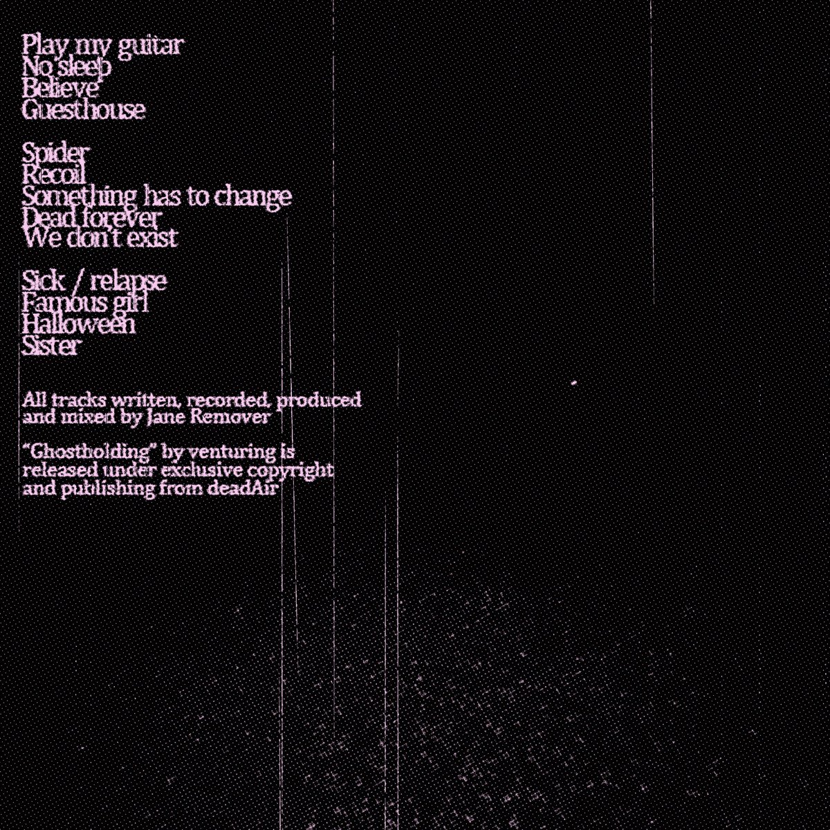 venturing — Ghostholding — out everywhere 2.14.2025 via deadAir

All tracks written, recorded, produced and mixed by Jane Remover