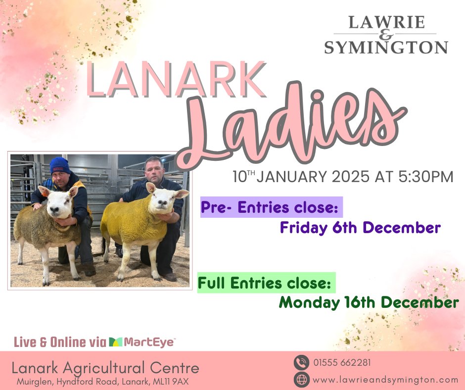 LANARK LADIES: Friday 10th January - 5.30pm

MV Show &amp; Sale of Texels followed by Sale of AOB In-Lamb Females &amp; Geld Ewe Hoggs 

Online Bidding: <a href="/marteye1/">MartEye</a> 

Entry Details/Form: lawrieandsymington.com/entry-forms/

Texel Pre-Entries: 6th Dec at 12noon
Texel Full &amp; AOB Entries: 16th Dec at 9am