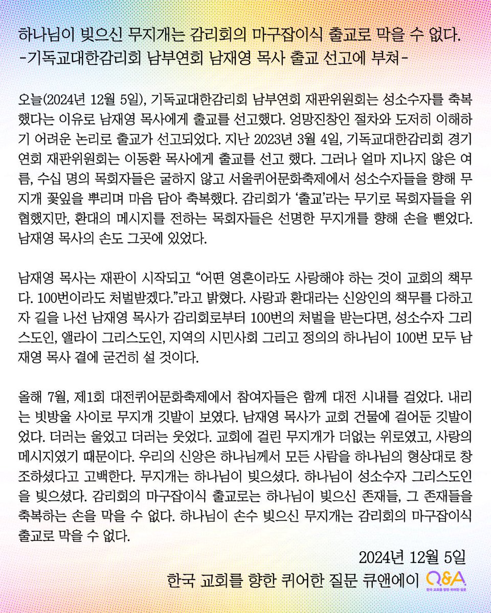 오늘(2024년 12월 5일), 기독교대한감리회 남부연회 재판위원회는 성소수자를 축복했다는 이유로 남재영 목사에게 출교를 선고했다.

* 남재영 목사님은 대전 퀴퍼 행진때 교회 건물에 무지개 깃발을 걸어 놓아 많은 이들이 관심 가져주셨던 교회의 담임목사님입니다.