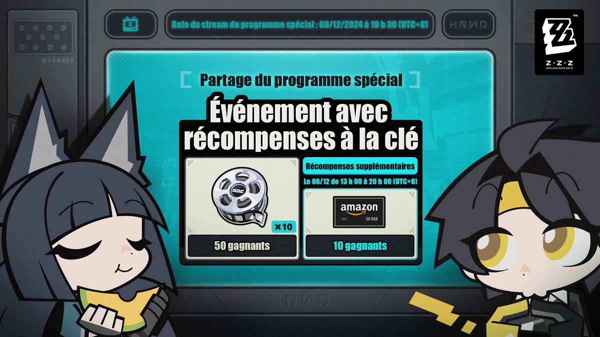ZZZ_FRA's tweet photo. 🎁#zzzSpecialProgram - Partagez pour gagner Bande maîtresse ×10 

Chers proxys, le programme spécial de la version 1.4 de Zenless Zone Zero sera diffusé le 6 décembre à 19 h 30 (UTC+8) !

Chaînes en direct :
Twitch : https://t.co/eVsOAkaMeK
YouTube : https://t.co/0CgnGJxufC

🥳 C'est l'heure des récompenses supplémentaires ! Participez avant le 6 décembre à 20 h 00 (UTC+8) pour tenter de gagner une carte-cadeau Amazon de 50 USD~

▼ Récompenses de l'événement 
Bande maîtresse ×10 : 50 gagnants
Carte-cadeau Amazon (50 USD) : 10 gagnants

▼ Comment participer
1. Suivez @ZZZ_FRA
2. Citez ce post avec les hashtags #zzzSpecialProgram et #zzzero

▼ Durée de l'événement
Du 6 décembre au 8 décembre à 23 h 59 (UTC+8)
Période des récompenses supplémentaires : le 6 décembre de 13 h 00 à 20 h 00 (UTC+8)

▼ Règles de l'événement
https://t.co/ZidG0M9KfW

#zzzSpecialProgram #zzzero