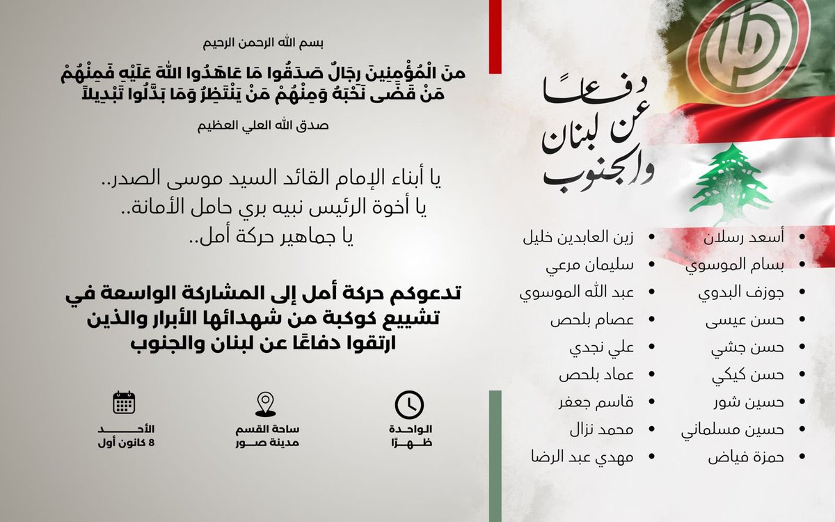 يا أبناء الإمام القائد السيد موسى الصدر..
يا أخوة الرئيس نبيه بري حامل الأمانة..
يا جماهير حركة أمل..
 
أنتم مدعوون إلى المشاركة الواسعة في تشييع كوكبة من الشهداء الأبرار الذين ارتقوا #دفاعًا_عن_لبنان_والجنوب

مدينة صور - ساحة القسم

#إقليم_جبل_عامل